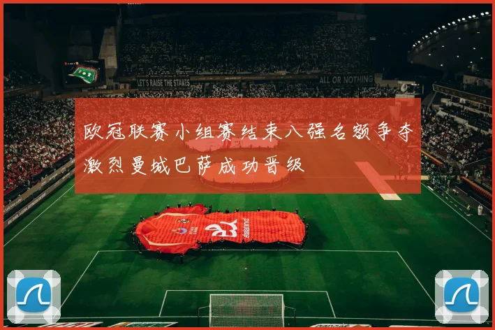 欧冠联赛小组赛结束八强名额争夺激烈曼城巴萨成功晋级