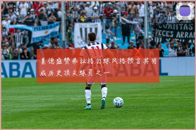 基德盛赞弗拉格打球风格预言其将成历史顶尖球员之一