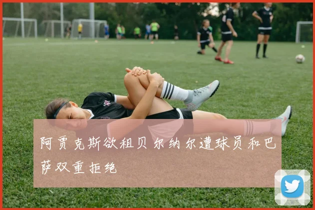 阿贾克斯欲租贝尔纳尔遭球员和巴萨双重拒绝
