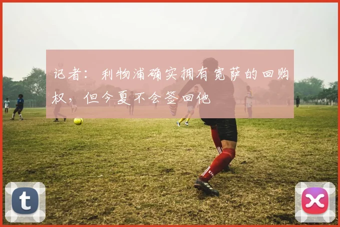 记者：利物浦确实拥有宽萨的回购权，但今夏不会签回他