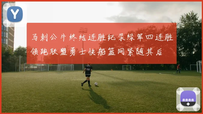 马刺公牛终结连胜纪录绿军四连胜领跑联盟勇士快船篮网紧随其后