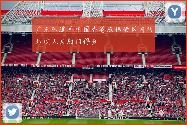 广东队追平中国香港陈伟禁区内巧妙过人后射门得分