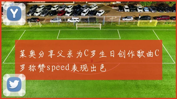 莱奥分享父亲为C罗生日创作歌曲C罗称赞speed表现出色
