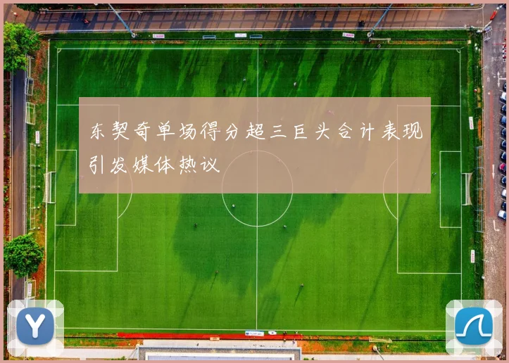 东契奇单场得分超三巨头合计表现引发媒体热议