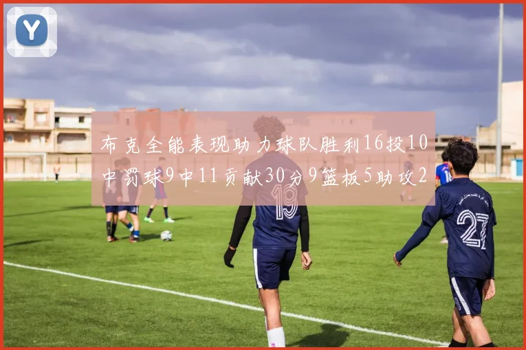 布克全能表现助力球队胜利16投10中罚球9中11贡献30分9篮板5助攻2抢断正负值高达21