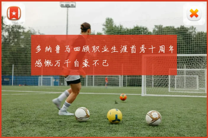 多纳鲁马回顾职业生涯首秀十周年感慨万千自豪不已